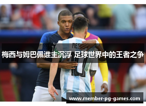 梅西与姆巴佩谁主沉浮 足球世界中的王者之争