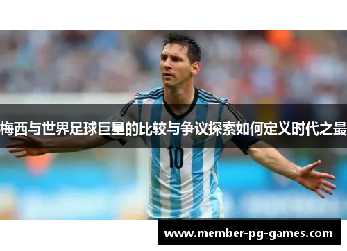 梅西与世界足球巨星的比较与争议探索如何定义时代之最