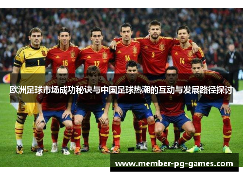 欧洲足球市场成功秘诀与中国足球热潮的互动与发展路径探讨