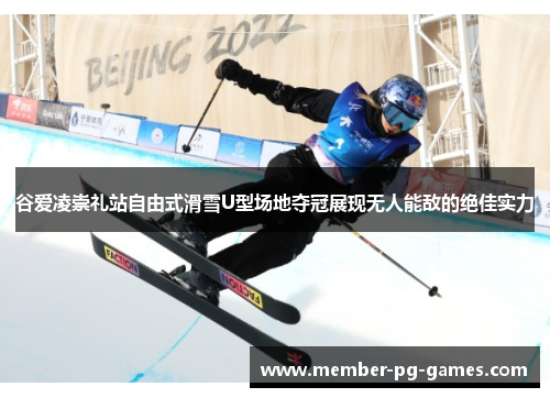 谷爱凌崇礼站自由式滑雪U型场地夺冠展现无人能敌的绝佳实力