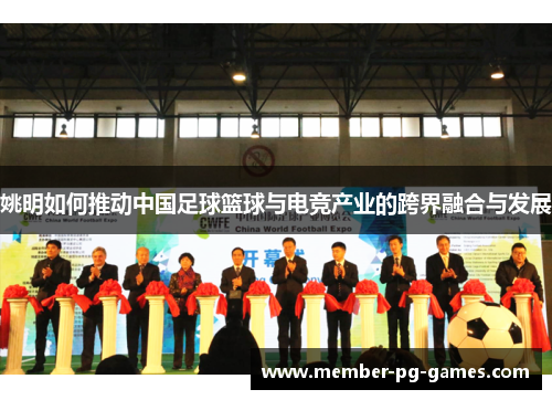姚明如何推动中国足球篮球与电竞产业的跨界融合与发展