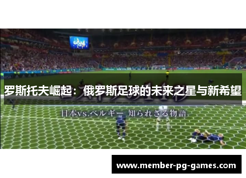 罗斯托夫崛起：俄罗斯足球的未来之星与新希望