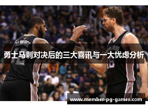 勇士马刺对决后的三大喜讯与一大忧虑分析