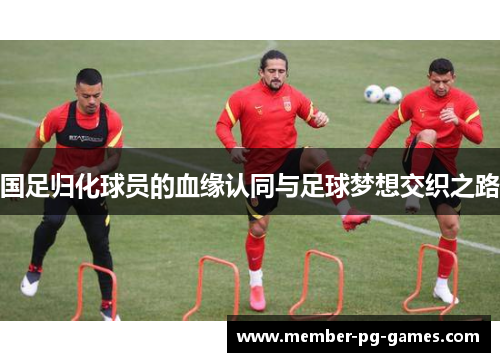 国足归化球员的血缘认同与足球梦想交织之路