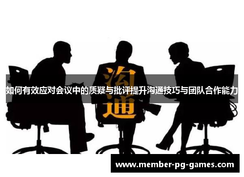 如何有效应对会议中的质疑与批评提升沟通技巧与团队合作能力