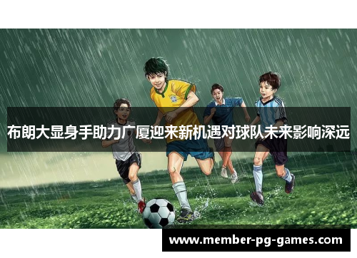 布朗大显身手助力广厦迎来新机遇对球队未来影响深远