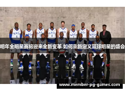 明年全明星赛将迎来全新变革 如何重新定义篮球明星的盛会