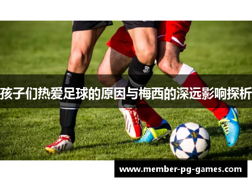 孩子们热爱足球的原因与梅西的深远影响探析