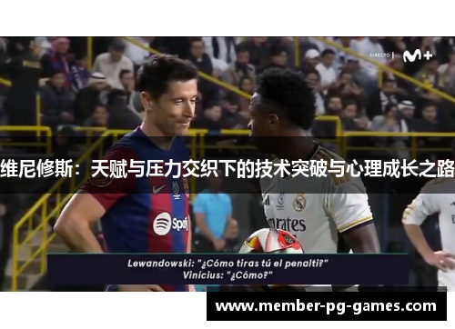 维尼修斯：天赋与压力交织下的技术突破与心理成长之路
