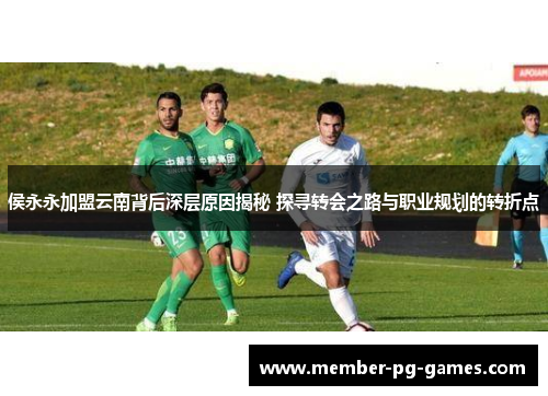 侯永永加盟云南背后深层原因揭秘 探寻转会之路与职业规划的转折点