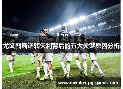 尤文图斯逆转失利背后的五大关键原因分析