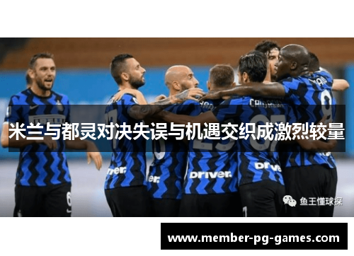 米兰与都灵对决失误与机遇交织成激烈较量