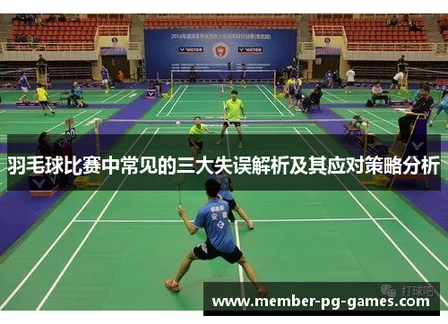 羽毛球比赛中常见的三大失误解析及其应对策略分析