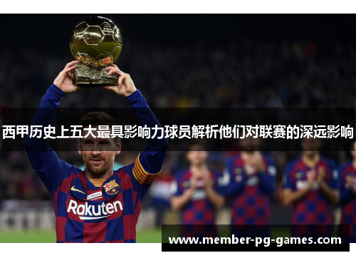 西甲历史上五大最具影响力球员解析他们对联赛的深远影响