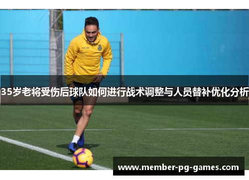 35岁老将受伤后球队如何进行战术调整与人员替补优化分析