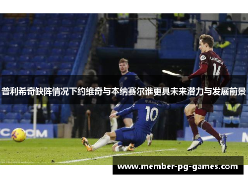 普利希奇缺阵情况下约维奇与本纳赛尔谁更具未来潜力与发展前景