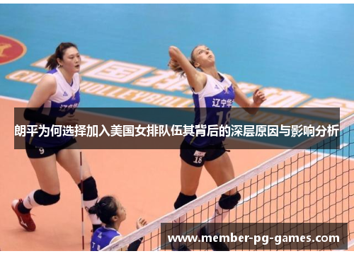 朗平为何选择加入美国女排队伍其背后的深层原因与影响分析