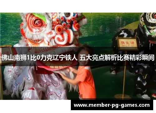 佛山南狮1比0力克辽宁铁人 五大亮点解析比赛精彩瞬间