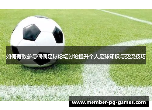 如何有效参与偶偶足球论坛讨论提升个人足球知识与交流技巧