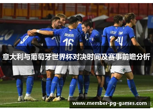 意大利与葡萄牙世界杯对决时间及赛事前瞻分析