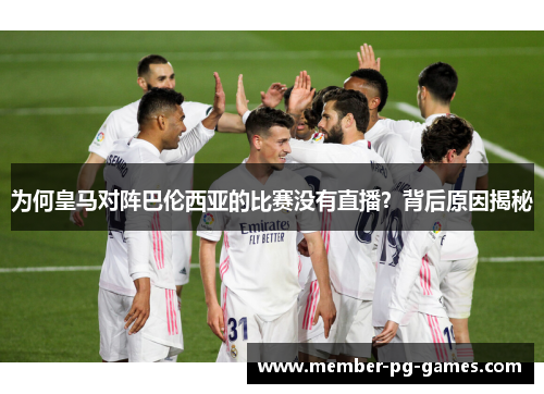 为何皇马对阵巴伦西亚的比赛没有直播？背后原因揭秘