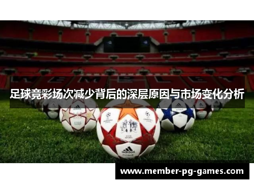 足球竞彩场次减少背后的深层原因与市场变化分析