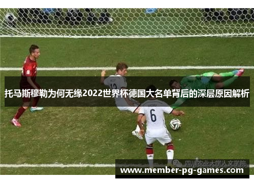 托马斯穆勒为何无缘2022世界杯德国大名单背后的深层原因解析
