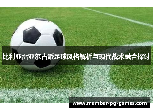 比利亚雷亚尔古派足球风格解析与现代战术融合探讨
