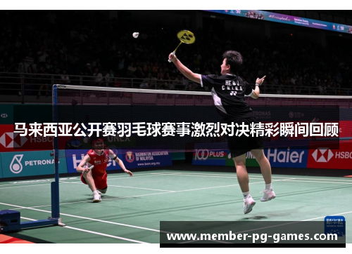 马来西亚公开赛羽毛球赛事激烈对决精彩瞬间回顾