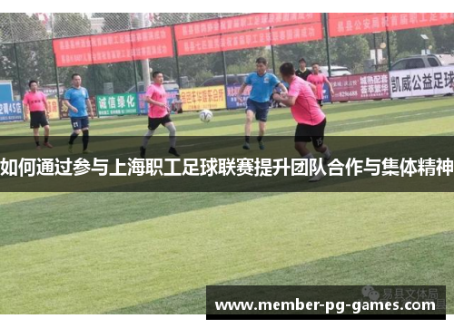如何通过参与上海职工足球联赛提升团队合作与集体精神