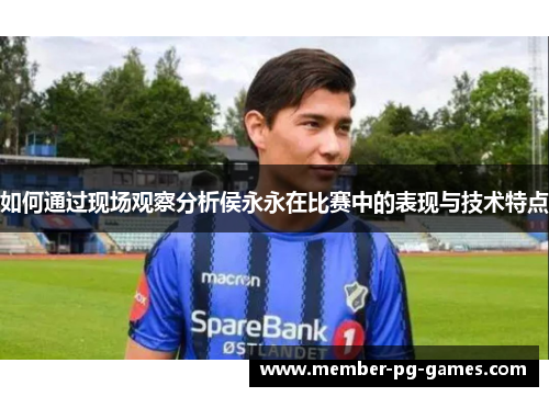 如何通过现场观察分析侯永永在比赛中的表现与技术特点