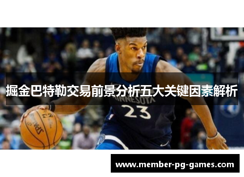 掘金巴特勒交易前景分析五大关键因素解析