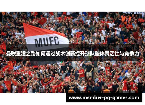 曼联重建之路如何通过战术创新提升球队整体灵活性与竞争力 曼联重建之路如何通过战术创新提升球队整体灵活性与竞争力