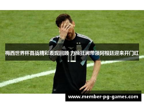 梅西世界杯首战精彩表现回顾 力挽狂澜带领阿根廷迎来开门红