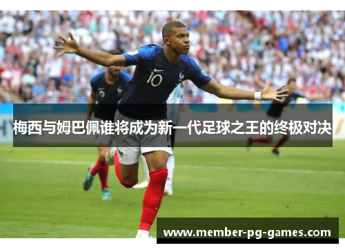 梅西与姆巴佩谁将成为新一代足球之王的终极对决
