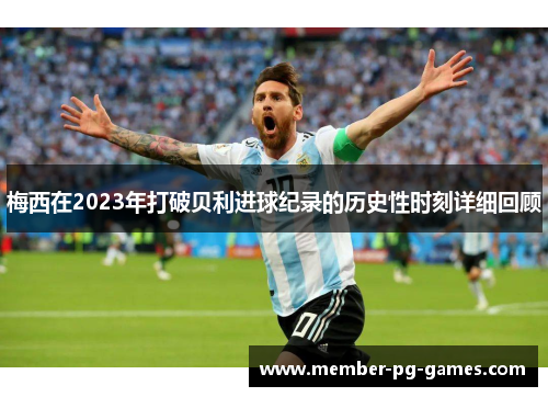 梅西在2023年打破贝利进球纪录的历史性时刻详细回顾