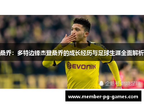 桑乔：多特边锋杰登桑乔的成长经历与足球生涯全面解析