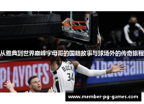 从雅典到世界巅峰字母哥的国籍故事与球场外的传奇旅程 从雅典到世界巅峰字母哥的国籍故事与球场外的传奇旅程