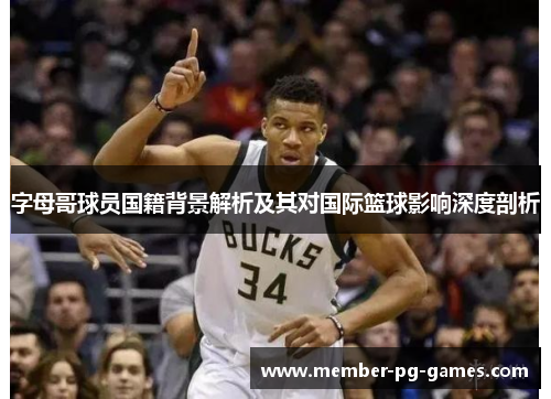 字母哥球员国籍背景解析及其对国际篮球影响深度剖析 字母哥球员国籍背景解析及其对国际篮球影响深度剖析