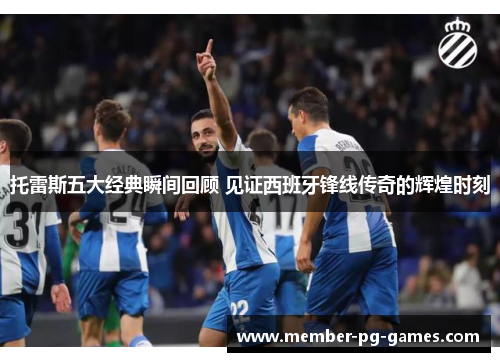 托雷斯五大经典瞬间回顾 见证西班牙锋线传奇的辉煌时刻