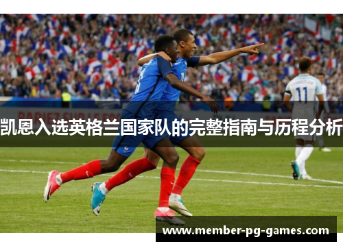 凯恩入选英格兰国家队的完整指南与历程分析 凯恩入选英格兰国家队的完整指南与历程分析