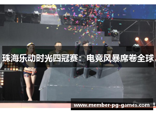 珠海乐动时光四冠赛:电竞风暴席卷全球 珠海乐动时光四冠赛:电竞风暴席卷全球