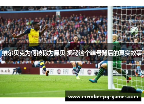 维尔贝克为何被称为黑贝 揭秘这个绰号背后的真实故事
