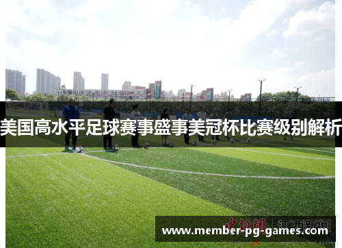 美国高水平足球赛事盛事美冠杯比赛级别解析