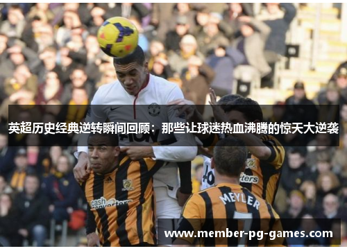 英超历史经典逆转瞬间回顾:那些让球迷热血沸腾的惊天大逆袭 英超历史经典逆转瞬间回顾:那些让球迷热血沸腾的惊天大逆袭