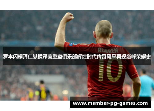 罗本闪耀拜仁纵横绿茵重塑俱乐部辉煌时代传奇风采再现巅峰荣耀史 罗本闪耀拜仁纵横绿茵重塑俱乐部辉煌时代传奇风采再现巅峰荣耀史
