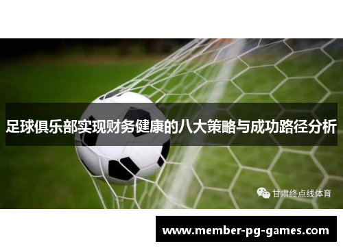 足球俱乐部实现财务健康的八大策略与成功路径分析 足球俱乐部实现财务健康的八大策略与成功路径分析