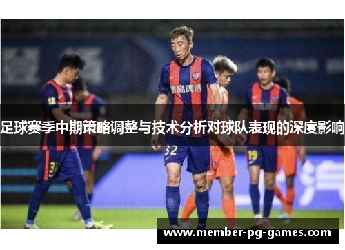 足球赛季中期策略调整与技术分析对球队表现的深度影响 足球赛季中期策略调整与技术分析对球队表现的深度影响