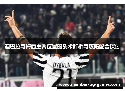 迪巴拉与梅西重叠位置的战术解析与攻防配合探讨 迪巴拉与梅西重叠位置的战术解析与攻防配合探讨