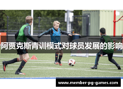 阿贾克斯青训模式对球员发展的影响 阿贾克斯青训模式对球员发展的影响